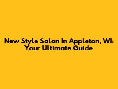 New Style Salon In Appleton, WI: Your Ultimate Guide