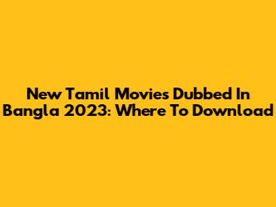 New Tamil Movies Dubbed In Bangla 2023: Where To Download
