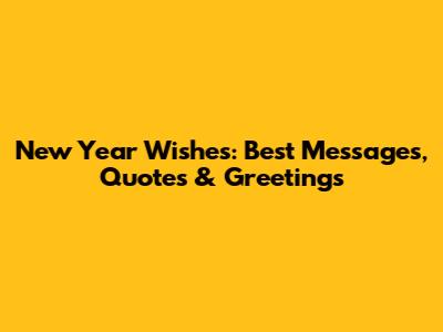 New Year Wishes: Best Messages, Quotes & Greetings