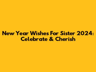 New Year Wishes For Sister 2024: Celebrate & Cherish
