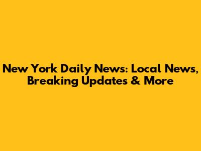 New York Daily News: Local News, Breaking Updates & More
