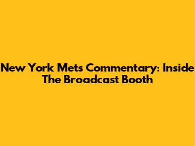 New York Mets Commentary: Inside The Broadcast Booth