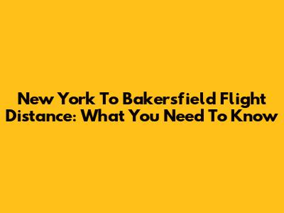 New York To Bakersfield Flight Distance: What You Need To Know