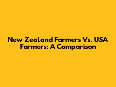 New Zealand Farmers Vs. USA Farmers: A Comparison