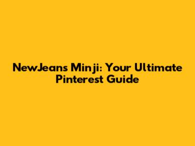 NewJeans Minji: Your Ultimate Pinterest Guide