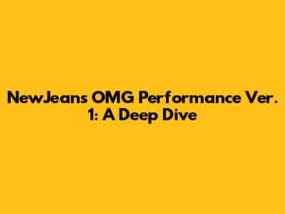 NewJeans OMG Performance Ver. 1: A Deep Dive