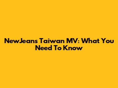 NewJeans Taiwan MV: What You Need To Know