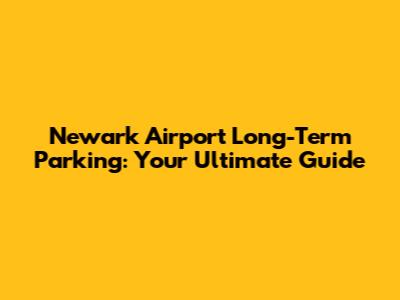 Newark Airport Long-Term Parking: Your Ultimate Guide