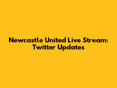 Newcastle United Live Stream: Twitter Updates