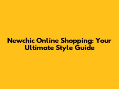 Newchic Online Shopping: Your Ultimate Style Guide