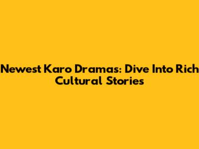 Newest Karo Dramas: Dive Into Rich Cultural Stories