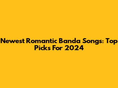 Newest Romantic Banda Songs: Top Picks For 2024