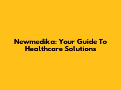 Newmedika: Your Guide To Healthcare Solutions
