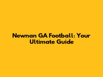 Newnan GA Football: Your Ultimate Guide