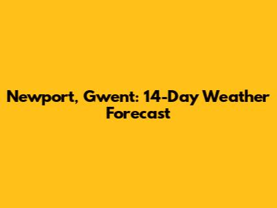 Newport, Gwent: 14-Day Weather Forecast
