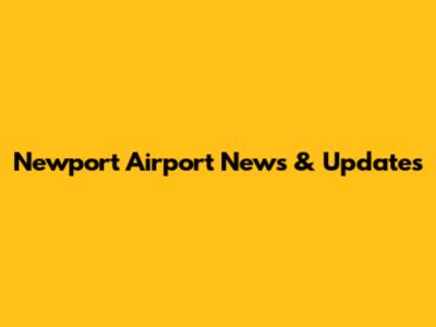 Newport Airport News & Updates