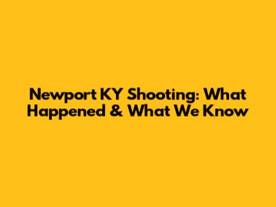 Newport KY Shooting: What Happened & What We Know