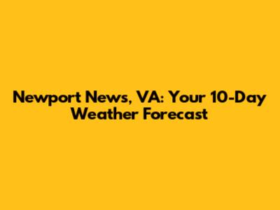 Newport News, VA: Your 10-Day Weather Forecast