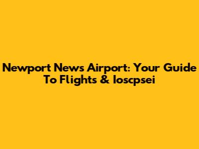 Newport News Airport: Your Guide To Flights & Ioscpsei