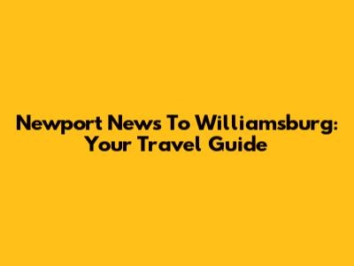 Newport News To Williamsburg: Your Travel Guide