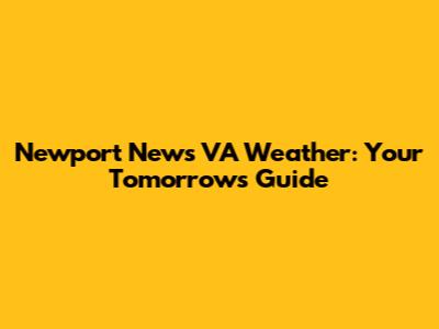 Newport News VA Weather: Your Tomorrow's Guide