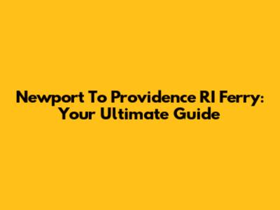 Newport To Providence RI Ferry: Your Ultimate Guide