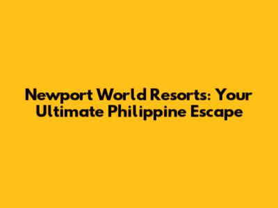 Newport World Resorts: Your Ultimate Philippine Escape