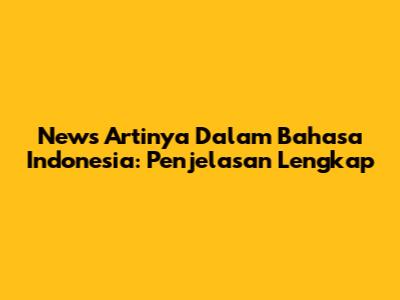 News Artinya Dalam Bahasa Indonesia: Penjelasan Lengkap