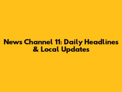 News Channel 11: Daily Headlines & Local Updates