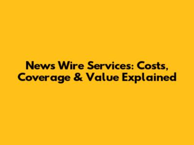 News Wire Services: Costs, Coverage & Value Explained