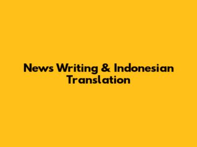 News Writing & Indonesian Translation