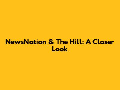 NewsNation & The Hill: A Closer Look