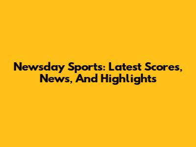 Newsday Sports: Latest Scores, News, And Highlights