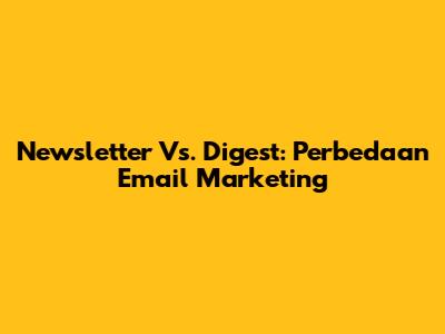Newsletter Vs. Digest: Perbedaan Email Marketing