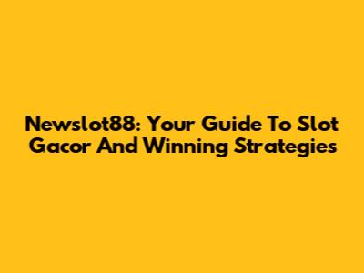 Newslot88: Your Guide To Slot Gacor And Winning Strategies
