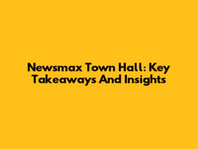 Newsmax Town Hall: Key Takeaways And Insights