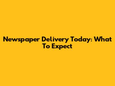 Newspaper Delivery Today: What To Expect