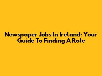 Newspaper Jobs In Ireland: Your Guide To Finding A Role