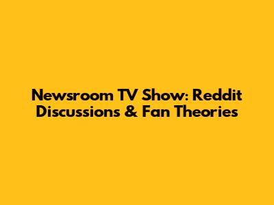 Newsroom TV Show: Reddit Discussions & Fan Theories