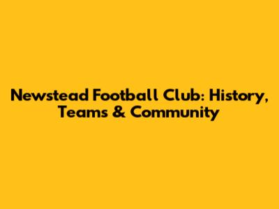 Newstead Football Club: History, Teams & Community