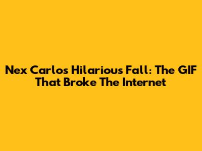 Nex Carlos' Hilarious Fall: The GIF That Broke The Internet