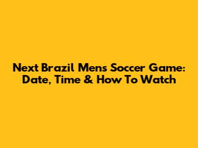 Next Brazil Men's Soccer Game: Date, Time & How To Watch