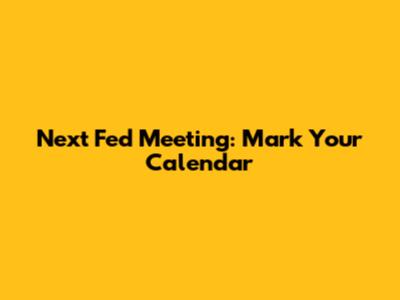 Next Fed Meeting: Mark Your Calendar