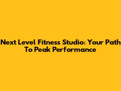 Next Level Fitness Studio: Your Path To Peak Performance