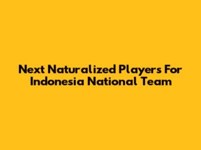 Next Naturalized Players For Indonesia National Team