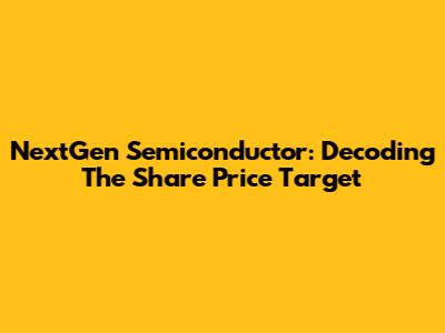 NextGen Semiconductor: Decoding The Share Price Target