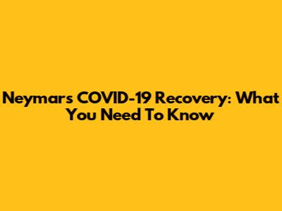 Neymar's COVID-19 Recovery: What You Need To Know
