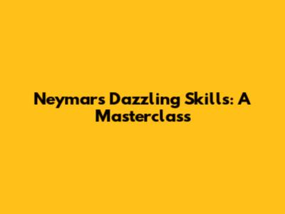 Neymar's Dazzling Skills: A Masterclass