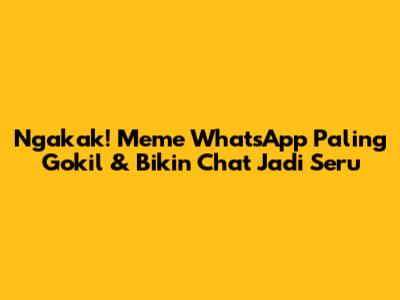 Ngakak! Meme WhatsApp Paling Gokil & Bikin Chat Jadi Seru