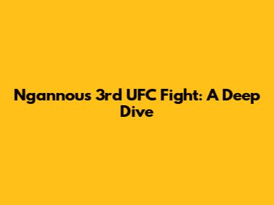 Ngannou's 3rd UFC Fight: A Deep Dive